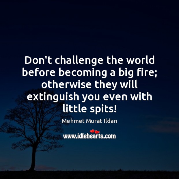 Don’t challenge the world before becoming a big fire; otherwise they will Image