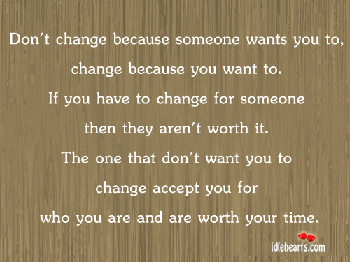 Don’t change because someone wants you to, change because. Image