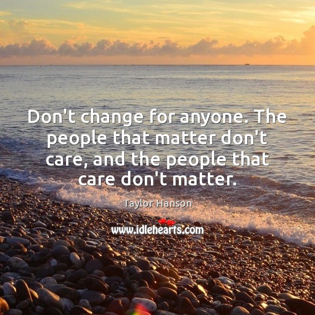 Don’t change for anyone. The people that matter don’t care, and the Taylor Hanson Picture Quote