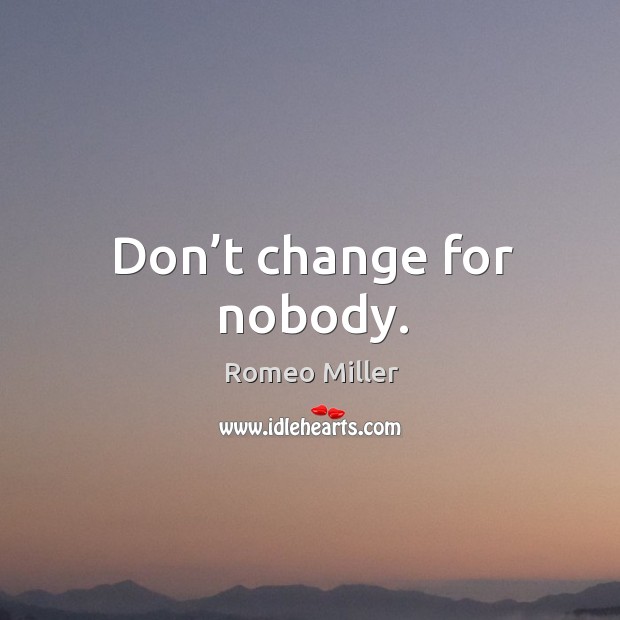 Don’t change for nobody. Romeo Miller Picture Quote