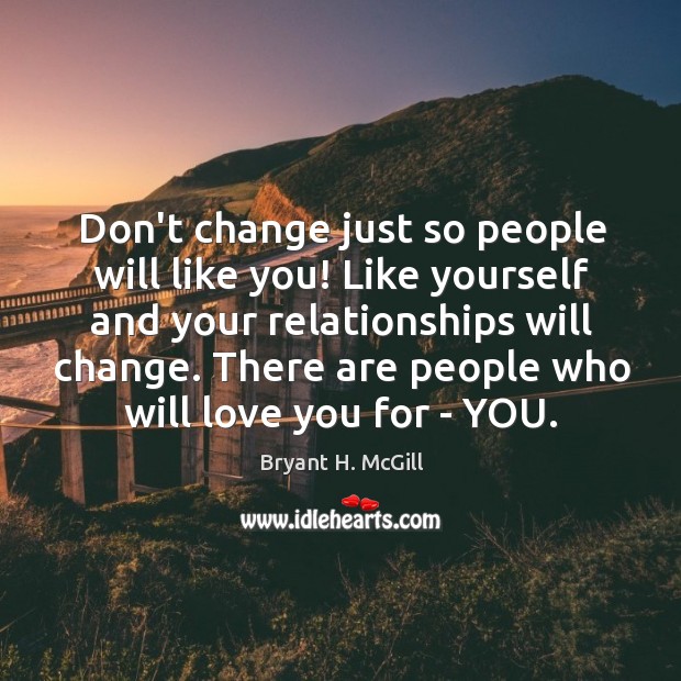 Don’t change just so people will like you! Like yourself and your Bryant H. McGill Picture Quote