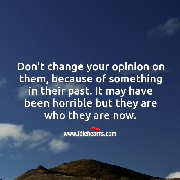 Don’t change your opinion on them, because of something in their past. Image