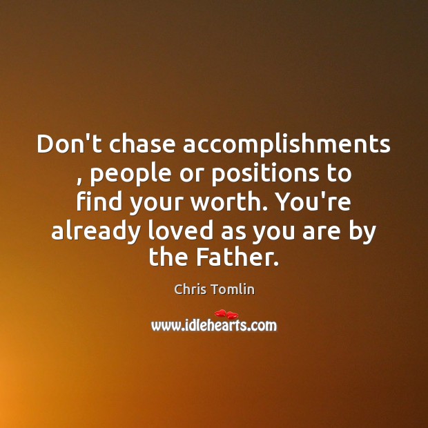 Don’t chase accomplishments , people or positions to find your worth. You’re already Chris Tomlin Picture Quote