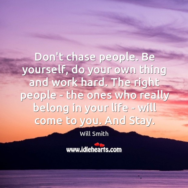 Don’t chase people. Be yourself, do your own thing and work hard. Will Smith Picture Quote