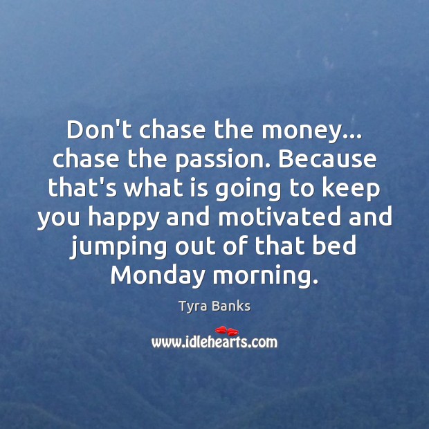 Don’t chase the money… chase the passion. Because that’s what is going Tyra Banks Picture Quote