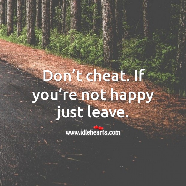 Don’t cheat. If you’re not happy just leave. Image