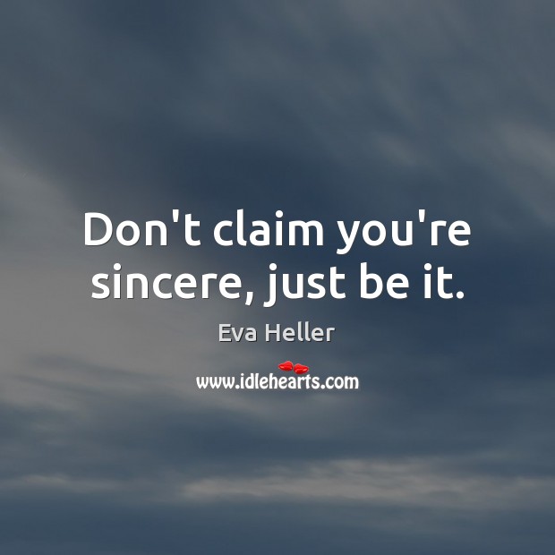 Don’t claim you’re sincere, just be it. Eva Heller Picture Quote
