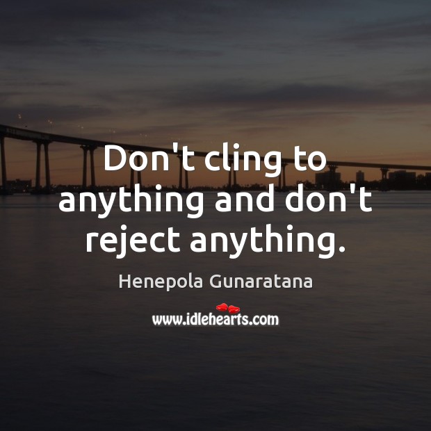 Don’t cling to anything and don’t reject anything. Henepola Gunaratana Picture Quote