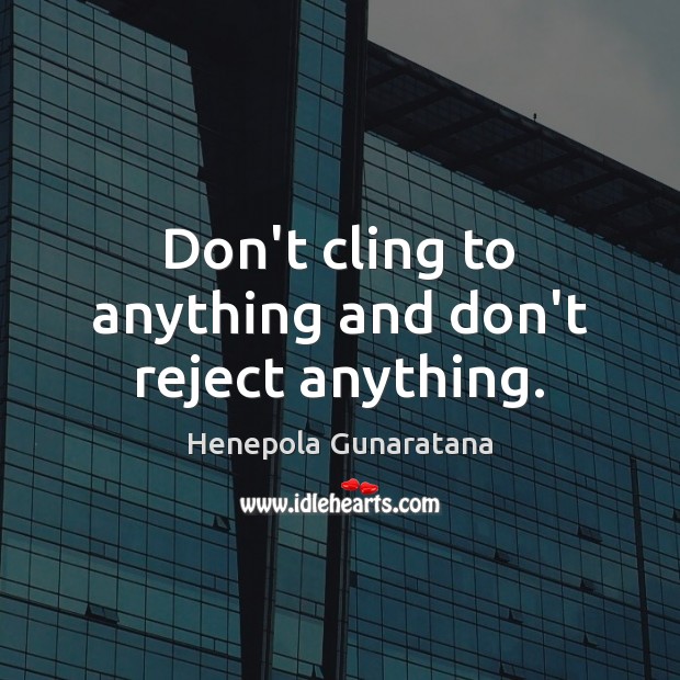 Don’t cling to anything and don’t reject anything. Henepola Gunaratana Picture Quote