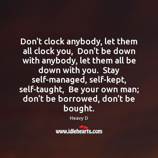 Don’t clock anybody, let them all clock you,  Don’t be down with Heavy D Picture Quote