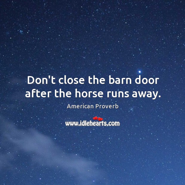 Don’t close the barn door after the horse runs away. Image