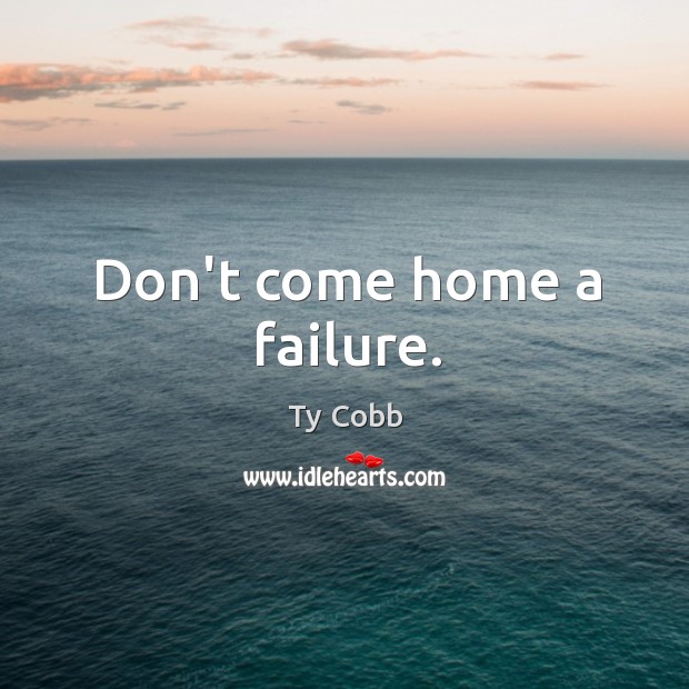 Don’t come home a failure. Ty Cobb Picture Quote
