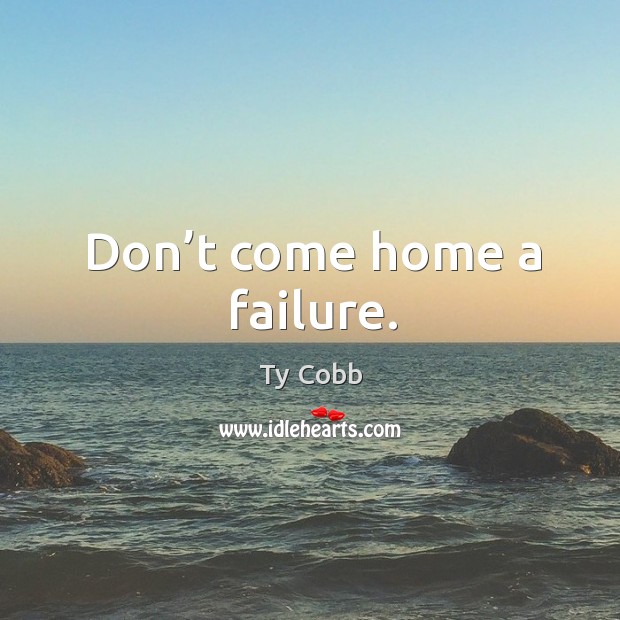 Don’t come home a failure. Ty Cobb Picture Quote