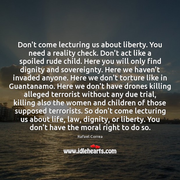Don’t come lecturing us about liberty. You need a reality check. Don’t Rafael Correa Picture Quote