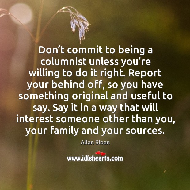 Don’t commit to being a columnist unless you’re willing to do it right. Allan Sloan Picture Quote