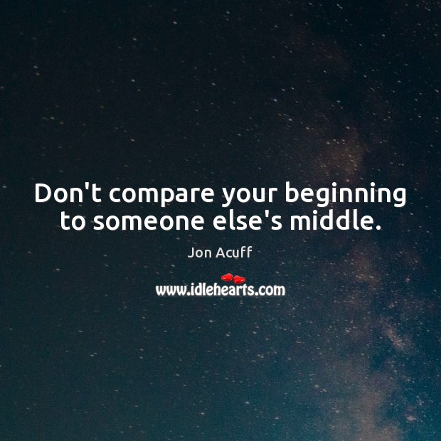 Don’t compare your beginning to someone else’s middle. Jon Acuff Picture Quote