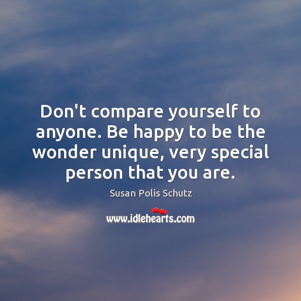 Don’t compare yourself to anyone. Be happy to be the wonder unique, Susan Polis Schutz Picture Quote