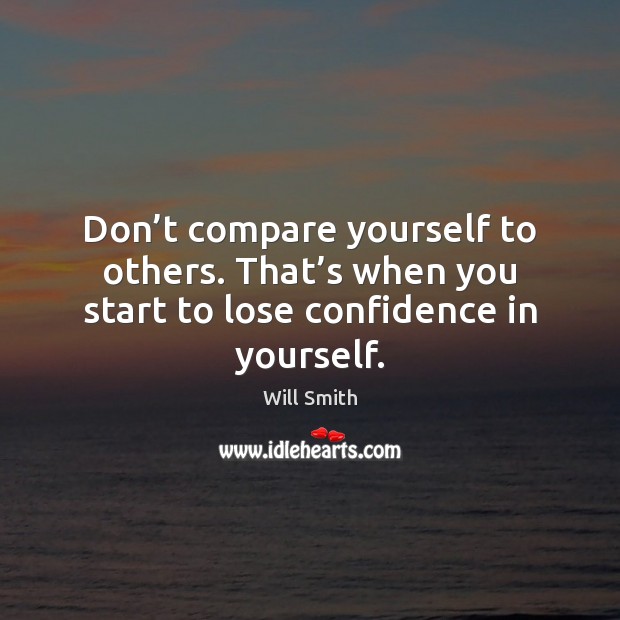 Don’t compare yourself to others. That’s when you start to Will Smith Picture Quote