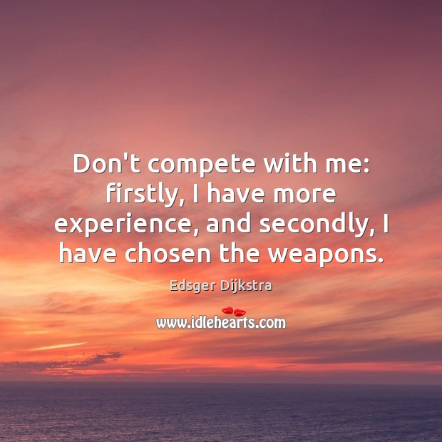 Don’t compete with me: firstly, I have more experience, and secondly, I Edsger Dijkstra Picture Quote