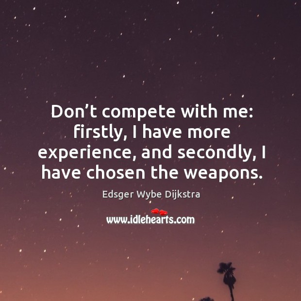 Don’t compete with me: firstly, I have more experience, and secondly, I have chosen the weapons. Edsger Wybe Dijkstra Picture Quote
