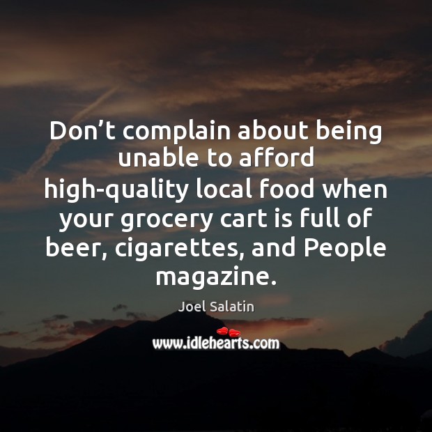 Don’t complain about being unable to afford high-quality local food when Joel Salatin Picture Quote