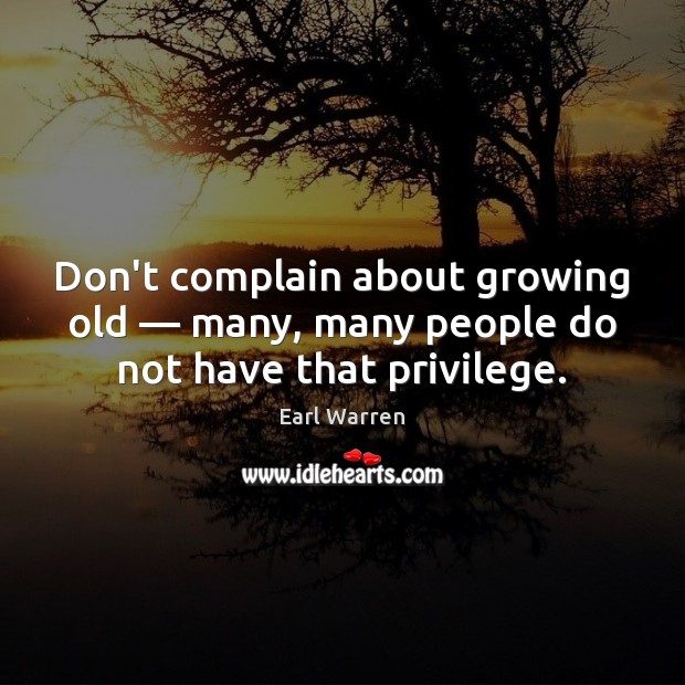 Don’t complain about growing old — many, many people do not have that privilege. Earl Warren Picture Quote