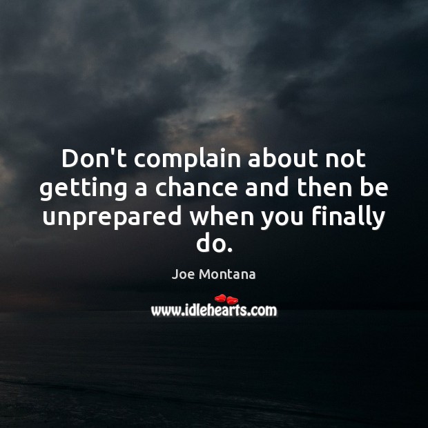 Don’t complain about not getting a chance and then be unprepared when you finally do. Joe Montana Picture Quote