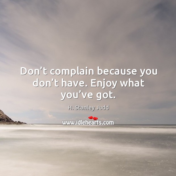 Don’t complain because you don’t have. Enjoy what you’ve got. Complain Quotes Image