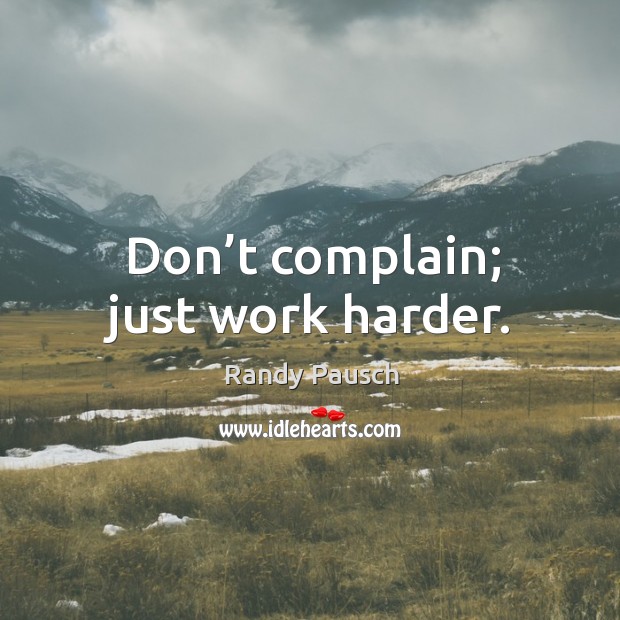 Don’t complain; just work harder. Randy Pausch Picture Quote