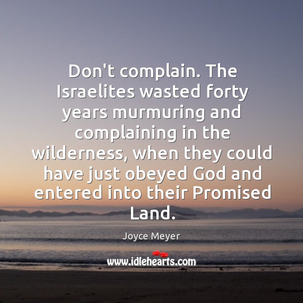 Don’t complain. The Israelites wasted forty years murmuring and complaining in the Image