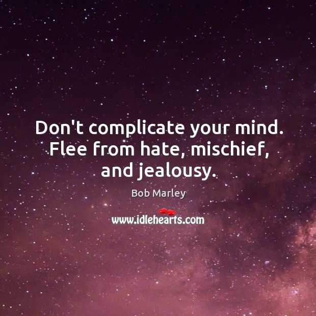 Don’t complicate your mind. Flee from hate, mischief, and jealousy. Bob Marley Picture Quote
