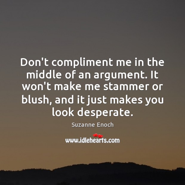 Don’t compliment me in the middle of an argument. It won’t make Suzanne Enoch Picture Quote