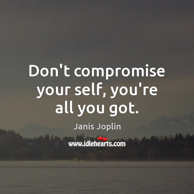 Don’t compromise your self, you’re all you got. Janis Joplin Picture Quote