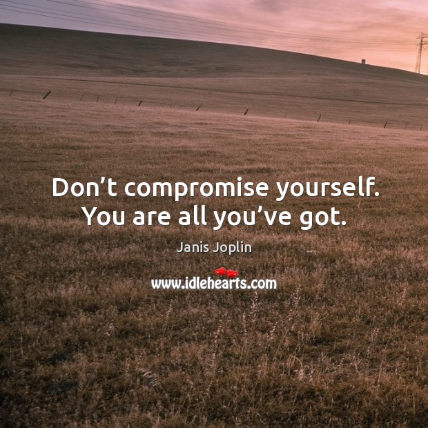 Don’t compromise yourself. You are all you’ve got. Janis Joplin Picture Quote