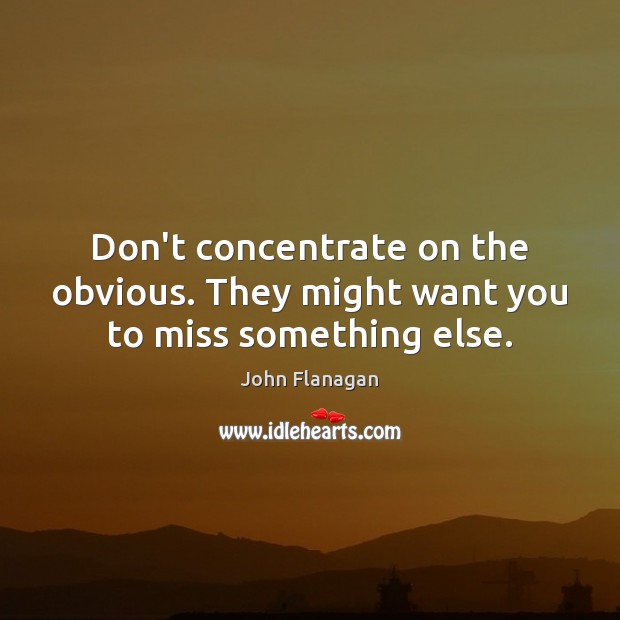 Don’t concentrate on the obvious. They might want you to miss something else. Image