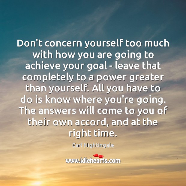 Don’t concern yourself too much with how you are going to achieve Earl Nightingale Picture Quote