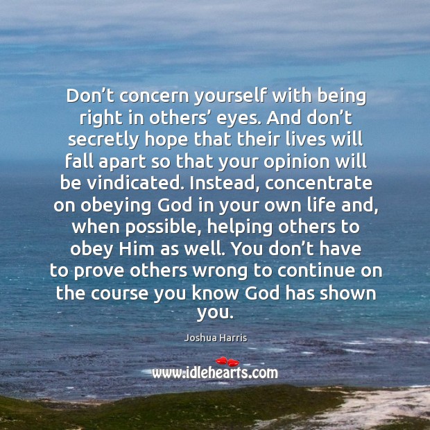 Don’t concern yourself with being right in others’ eyes. And don’ Joshua Harris Picture Quote