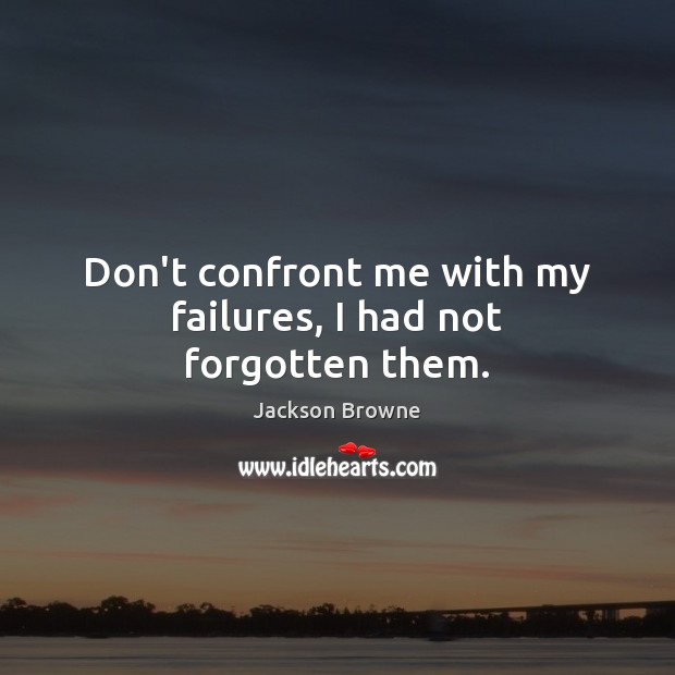 Don’t confront me with my failures, I had not forgotten them. Jackson Browne Picture Quote