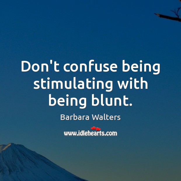 Don’t confuse being stimulating with being blunt. Barbara Walters Picture Quote