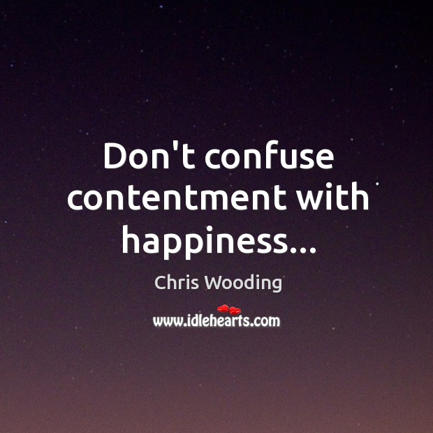 Don’t confuse contentment with happiness… Chris Wooding Picture Quote