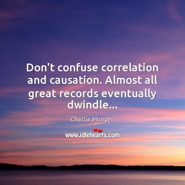 Don’t confuse correlation and causation. Almost all great records eventually dwindle… Charlie Munger Picture Quote