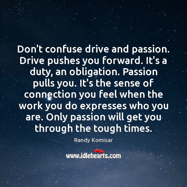 Don’t confuse drive and passion. Drive pushes you forward. It’s a duty, Randy Komisar Picture Quote