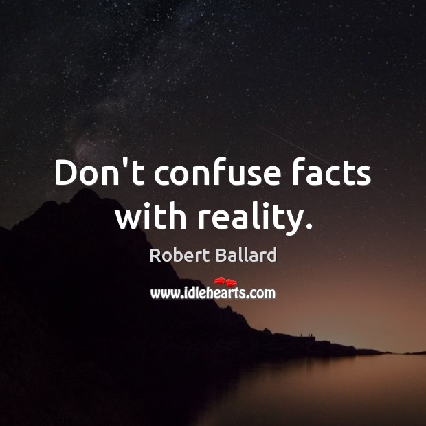 Don’t confuse facts with reality. Robert Ballard Picture Quote