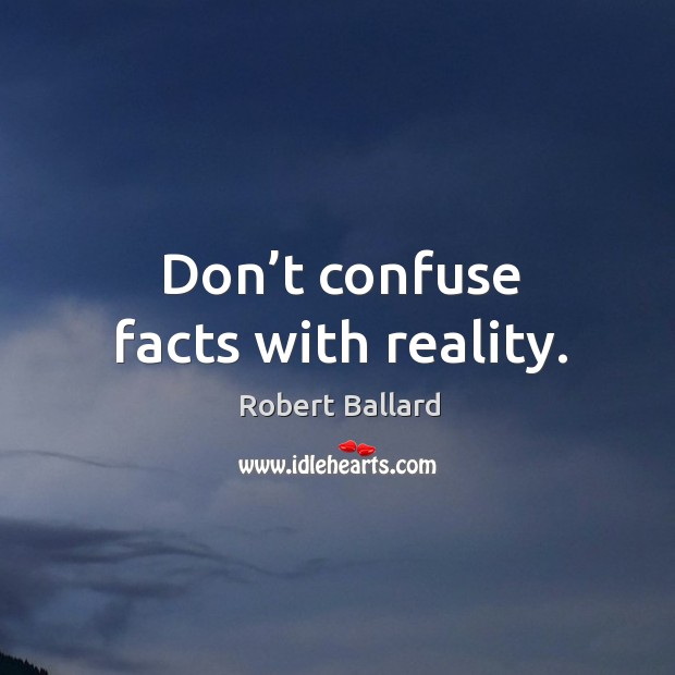 Don’t confuse facts with reality. Robert Ballard Picture Quote