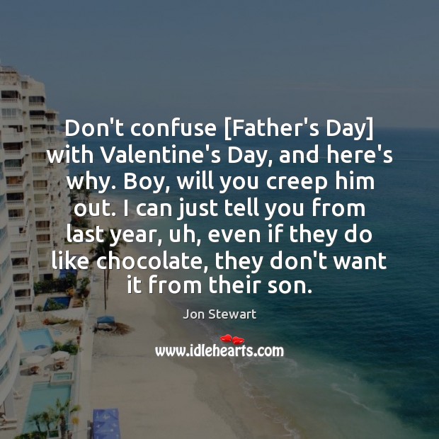 Don’t confuse [Father’s Day] with Valentine’s Day, and here’s why. Boy, will Father’s Day Quotes Image