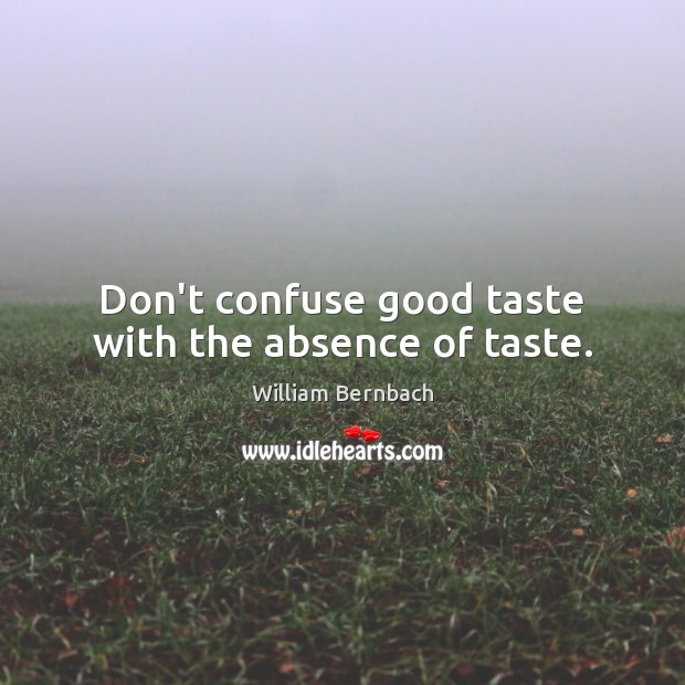 Don’t confuse good taste with the absence of taste. William Bernbach Picture Quote