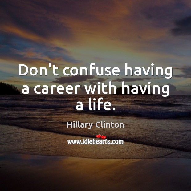 Don’t confuse having a career with having a life. Hillary Clinton Picture Quote