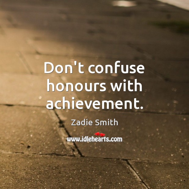 Don’t confuse honours with achievement. Zadie Smith Picture Quote
