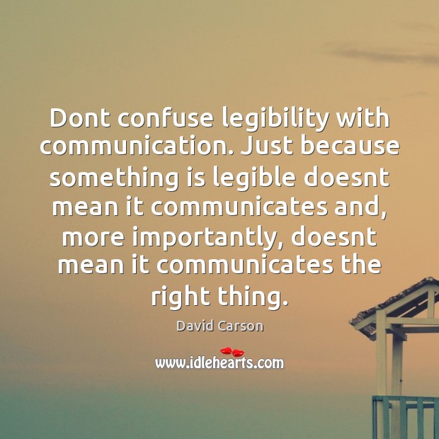 Dont confuse legibility with communication. Just because something is legible doesnt mean Image