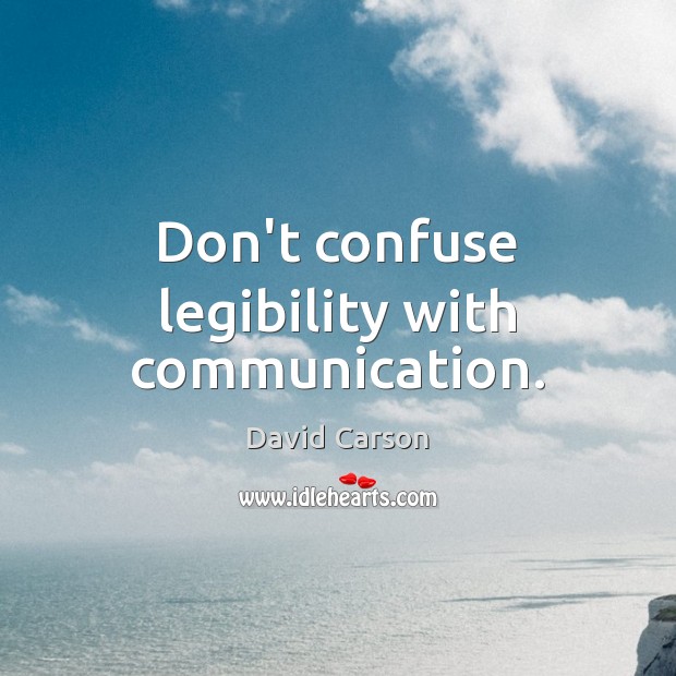 Don’t confuse legibility with communication. Image